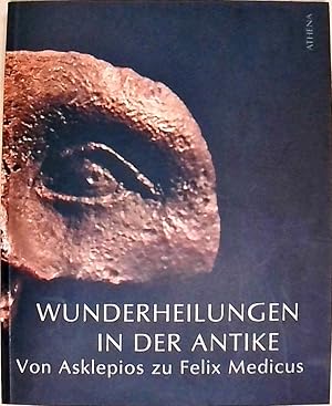 Wunderheilungen in der Antike: Von Asklepios zu Felix Medicus. Begleitheft zur gleichnamigen Auss...