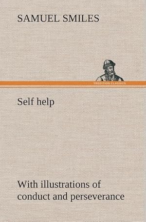 Image du vendeur pour Self help; with illustrations of conduct and perseverance mis en vente par BuchWeltWeit Ludwig Meier e.K.