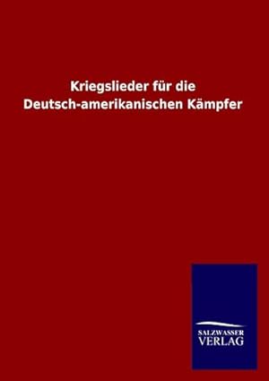 Seller image for Kriegslieder fr die Deutsch-amerikanischen Kmpfer for sale by BuchWeltWeit Ludwig Meier e.K.