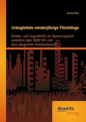 Seller image for Unbegleitete minderjhrige Flchtlinge: Kinder- und Jugendhilfe im Spannungsfeld zwischen dem SGB VIII und dem deutschen Auslnderrecht for sale by BuchWeltWeit Ludwig Meier e.K.