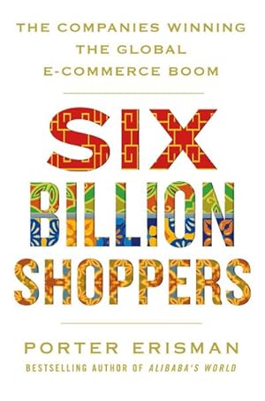 Bild des Verkufers fr Six Billion Shoppers : The Companies Winning the Global E-Commerce Boom zum Verkauf von Smartbuy