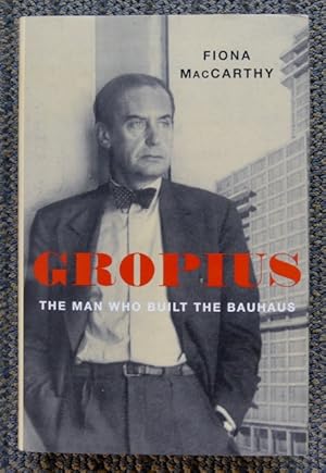 GROPIUS: THE MAN WHO BUILT THE BAUHAUS.