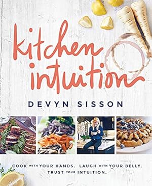 Imagen del vendedor de Kitchen Intuition: Cook With Your Hands. Laugh With Your Belly. Trust Your Intuition a la venta por Reliant Bookstore