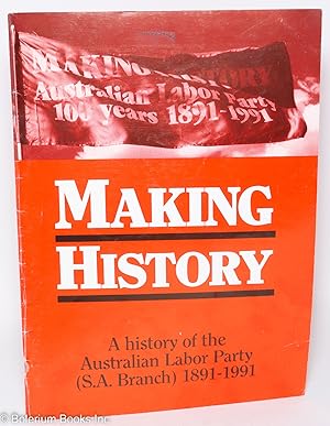 Making history; a history of the Australian Labor Party (S.A. Branch) 1891-1991