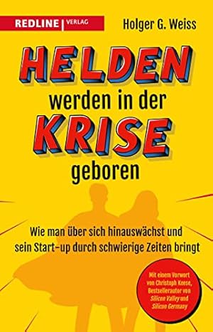 Helden werden in der Krise geboren : Wie man über sich hinauswächst und sein Start-up durch schwi...