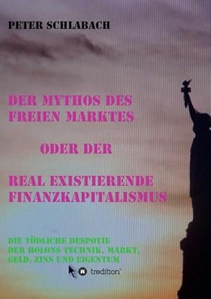 Der Mythos des Freien Marktes oder der real existierende Finanzkapitalismus Die tödliche Despotie...