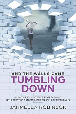 Seller image for And the Walls Came Tumbling Down: 40 Encouragements to Elevate the Mind in the Midst of a Storm, Based on Real-Life Experiences for sale by WeBuyBooks