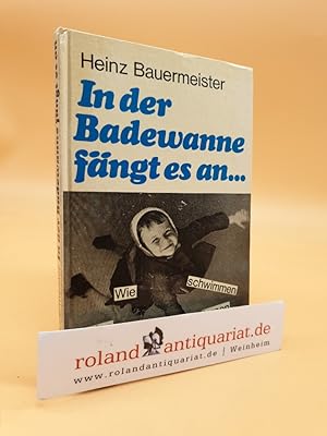 In der Badewanne fängt es an : Wie kleine Kinder spielend schwimmen lernen / Heinz Bauermeister. ...