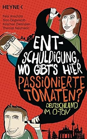 Bild des Verkufers fr Entschuldigung, wo gibt's hier passionierte Tomaten? : Deutschland im O-Ton. Felix Anschtz, Nico Degenkolb, Krischan Dietmaier, Thomas Neumann zum Verkauf von Antiquariat Buchhandel Daniel Viertel