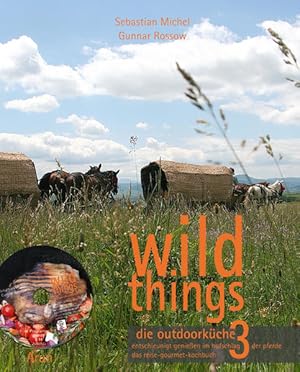 Seller image for wild things - die outdoorkche 3 entschleunigt genieen im hufschlag der pferde. das reise-gourmet-kochbuch for sale by Berliner Bchertisch eG