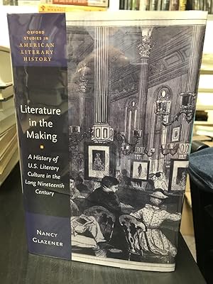 Literature in the Making: A History of U. S. Literary Culture in the Long Nineteenth Century
