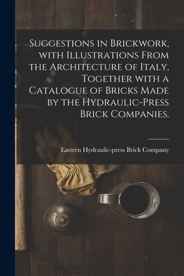 Seller image for Suggestions in Brickwork, With Illustrations From the Architecture of Italy, Together With a Catalogue of Bricks Made by the Hydraulic-press Brick Com (Paperback or Softback) for sale by BargainBookStores