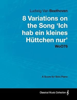 Bild des Verkufers fr Ludwig Van Beethoven - 8 Variations on the Song 'Ich Hab Ein Kleines H�ttchen Nur' Woo76 - A Score for Solo Piano (Paperback or Softback) zum Verkauf von BargainBookStores