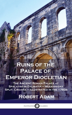 Bild des Verkufers fr Ruins of the Palace of Emperor Diocletian: The Ancient Roman Palace at Spalatro in Dalmatia - Modern-day Split, Croatia - Illustrated in the 1760s (Hardback or Cased Book) zum Verkauf von BargainBookStores