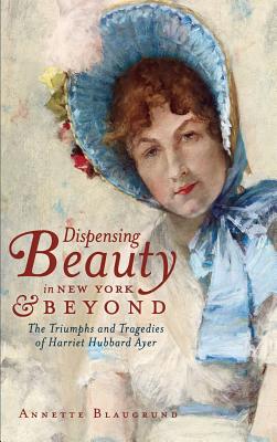 Seller image for Dispensing Beauty in New York & Beyond: The Triumphs and Tragedies of Harriet Hubbard Ayer (Hardback or Cased Book) for sale by BargainBookStores