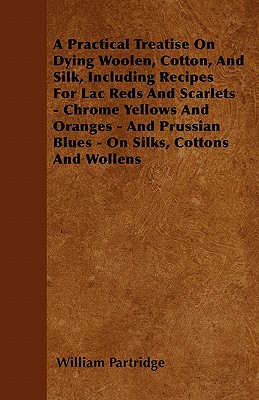 Immagine del venditore per A Practical Treatise on Dying Woolen, Cotton, and Silk, Including Recipes for Lac Reds and Scarlets - Chrome Yellows and Oranges - And Prussian Blues (Paperback or Softback) venduto da BargainBookStores