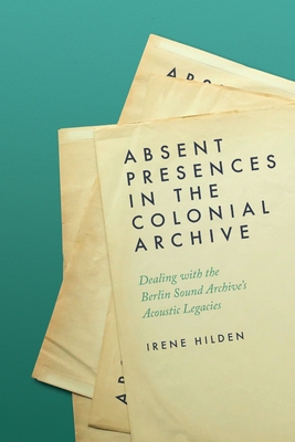 Immagine del venditore per Absent Presences in the Colonial Archive: Dealing with the Berlin Sound Archive's Acoustic Legacies (Paperback or Softback) venduto da BargainBookStores