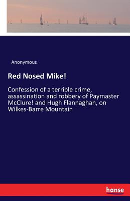 Imagen del vendedor de Red Nosed Mike!: Confession of a terrible crime, assassination and robbery of Paymaster McClure! and Hugh Flannaghan, on Wilkes-Barre M (Paperback or Softback) a la venta por BargainBookStores