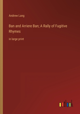 Seller image for Ban and Arriere Ban; A Rally of Fugitive Rhymes: in large print (Paperback or Softback) for sale by BargainBookStores