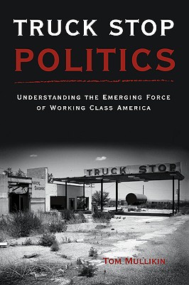 Immagine del venditore per Truck Stop Politics: Understanding the Emerging Force of Working Class America (Hardback or Cased Book) venduto da BargainBookStores