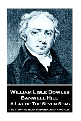 Seller image for William Lisle Bowles - Banwell Hill: A Lay of The Seven Seas: "To view the dark memorials of a world" (Paperback or Softback) for sale by BargainBookStores