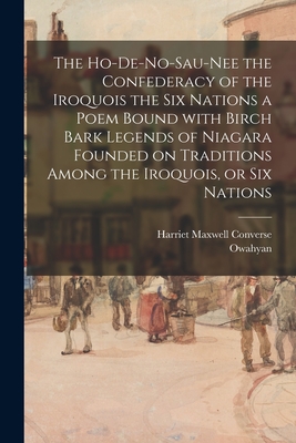 Seller image for The Ho-De-No-Sau-Nee the Confederacy of the Iroquois the Six Nations a Poem Bound With Birch Bark Legends of Niagara Founded on Traditions Among the I (Paperback or Softback) for sale by BargainBookStores