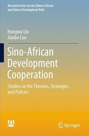 Seller image for Sino-African Development Cooperation: Studies on the Theories, Strategies, and Policies (Research Series on the Chinese Dream and Chinaâ  s Development Path) by Liu, Hongwu, Luo, Jianbo [Paperback ] for sale by booksXpress