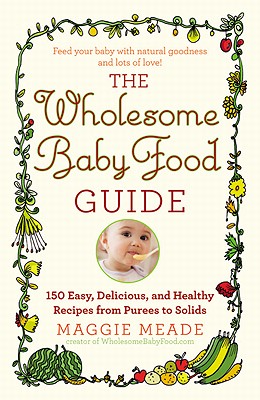 Seller image for The Wholesome Baby Food Guide: Over 150 Easy, Delicious, and Healthy Recipes from Purees to Solids (Paperback or Softback) for sale by BargainBookStores