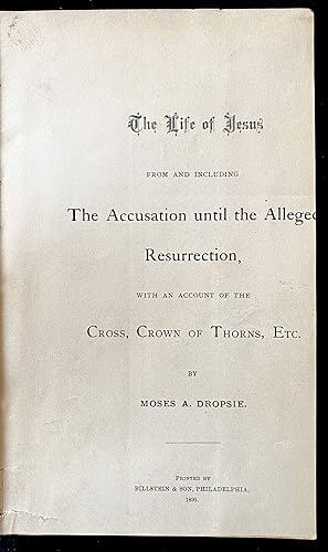 Seller image for THE LIFE OF JESUS: FROM AND INCLUDING THE ACCUSATION UNTIL THE ALLEGED RESURRECTION, WITH AN ACCOUNT OF THE CROSS, CROWN OF THORNS, ETC. for sale by Dan Wyman Books, LLC