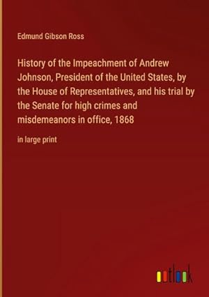 Image du vendeur pour History of the Impeachment of Andrew Johnson, President of the United States, by the House of Representatives, and his trial by the Senate for high crimes and misdemeanors in office, 1868 : in large print mis en vente par AHA-BUCH GmbH