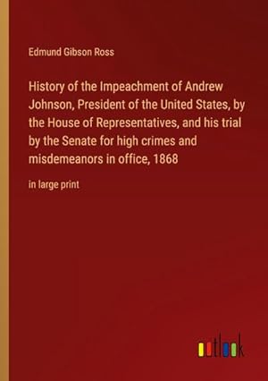 Image du vendeur pour History of the Impeachment of Andrew Johnson, President of the United States, by the House of Representatives, and his trial by the Senate for high crimes and misdemeanors in office, 1868 : in large print mis en vente par AHA-BUCH GmbH