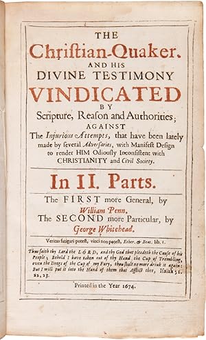 Seller image for THE CHRISTIAN-QUAKER, AND HIS DIVINE TESTIMONY VINDICATED BY SCRIPTURE, REASON AND AUTHORITIES; AGAINST THE INJURIOUS ATTEMPTS, THAT HAVE BEEN LATELY MADE BY SEVERAL ADVERSARIES, WITH MANIFEST DESIGN TO RENDER HIM ODIOUSLY INCONSISTENT WITH CHRISTIANITY AND CIVIL SOCIETY. IN II PARTS for sale by William Reese Company - Americana