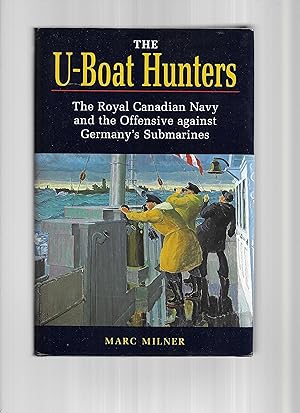 THE U~BOAT HUNTERS: The Royal Canadian Navy And The Offensive Against Germany's Submarines