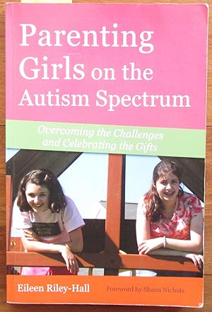 Parenting Girls on the Autism Spectrum: Overcoming the Challenges and Celebrating the Gifts