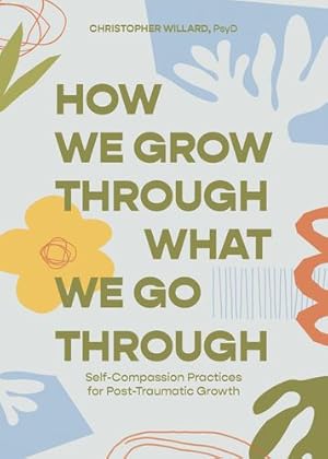 Seller image for How We Grow Through What We Go Through: Self-Compassion Practices for Post-Traumatic Growth by Willard PsyD, Christopher [Paperback ] for sale by booksXpress