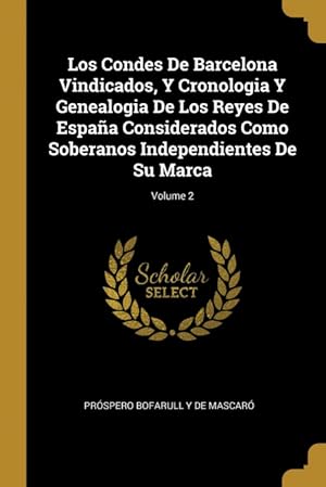 Imagen del vendedor de Los Condes De Barcelona Vindicados, Y Cronologia Y Genealogia De Los Reyes De Espaa Considerados Como Soberanos Independientes De Su Marca; Volume 2 a la venta por Podibooks