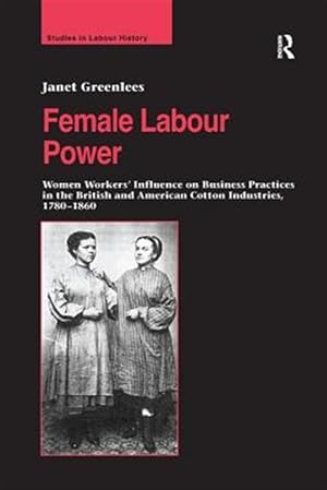 Immagine del venditore per Female Labour Power : Women Workers? Influence on Business Practices in the British and American Cotton Industries, 1780?1860 venduto da GreatBookPrices