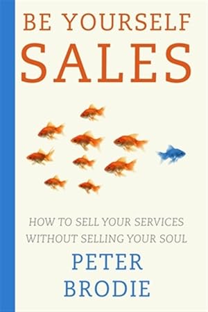 Image du vendeur pour Be Yourself Sales: How to sell your services without selling your soul mis en vente par GreatBookPrices