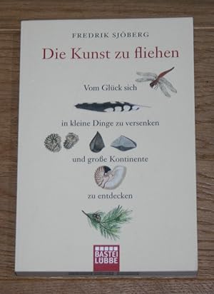 Die Kunst zu fliehen. Vom Glück, sich in kleine Dinge zu versenken und große Kontinente zu entdec...