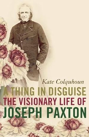 Seller image for A Thing in Disguise: The Visionary Life of Joseph Paxton for sale by WeBuyBooks