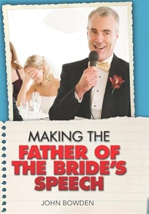 Seller image for Making the Father of the Bride's Speech : Know What to Say and When to Say It Be Positive, Humorous and Sensitive Deliver a Memorable Speech for sale by GreatBookPrices