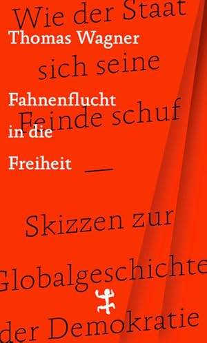 Fahnenflucht in die Freiheit. Wie der Staat sich seine Feinde schuf - Skizzen zur Globalgeschicht...