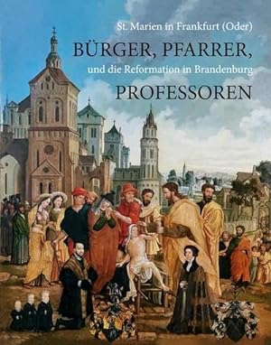 Seller image for Brger, Pfarrer, Professoren : St. Marien in Frankfurt (Oder) und die Reformation in Brandenburg. Katalog zur Ausstellung for sale by AHA-BUCH GmbH