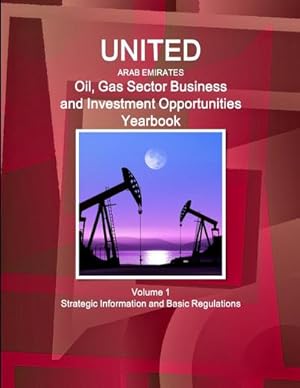 Imagen del vendedor de United Arab Emirates Oil, Gas Sector Business and Investment Opportunities Yearbook Volume 1 Strategic Information and Basic Regulations a la venta por AHA-BUCH GmbH