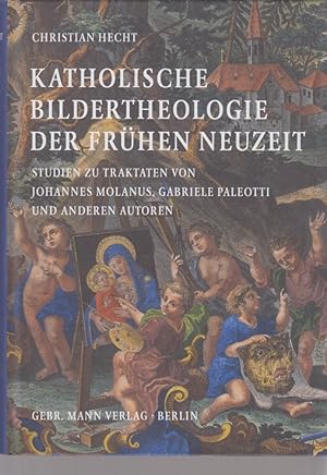 Katholische Bildertheologie der frühen Neuzeit : Studien zu Traktaten von Johannes Molanus, Gabri...
