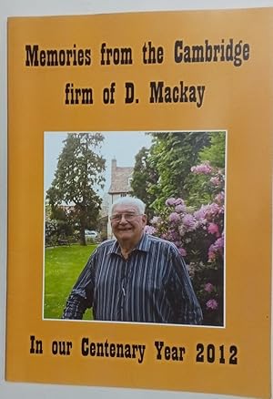 Memories from the Cambridge Firm of D Mackay. In Our Centenary Year 2012.