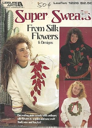 Super Sweats From Silk Flowers - 6 Designs - Leisure Arts Leaflet 1226