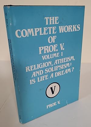 The Complete Works of Prof. V. Volume 1; religion, atheism, and solipsism: is life a dream