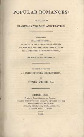 Image du vendeur pour POPULAR ROMANCES: CONSISTING OF IMAGINARY VOYAGES AND TRAVELS. CONTAINING GULLIVER'S TRAVELS, JOURNEY TO THE WORLD UNDER GROUND, THE LIFE AND ADVENTURES OF PETER WILKINS, THE ADVENTURES OF ROBINSON CRUSOE, AND THE HISTORY OF AUTOMATHES. To Which is Prefixed an Introductory Dissertation, by Henry Weber, Esq mis en vente par Currey, L.W. Inc. ABAA/ILAB
