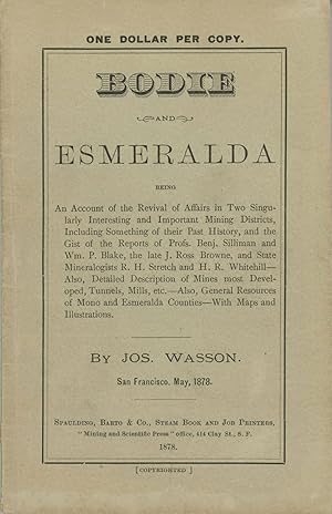 Seller image for BODIE AND ESMERALDA BEING AN ACCOUNT OF THE REVIVAL OF AFFAIRS IN TWO SINGULARLY INTERESTING AND IMPORTANT MINING DISTRICTS, INCLUDING SOMETHING OF THEIR PAST HISTORY, AND THE GIST OF THE REPORTS OF PROFS. BENJ. SILLIMAN AND WM. P. BLAKE, THE LATE J. ROSS BROWNE, AND THE STATE MINERALOGISTS R. H. STRETCH AND H. R. WHITEHILL -- ALSO, DETAILED DESCRIPTION OF MINES MOST DEVELOPED, TUNNELS, MILL, ETC. -- ALSO, GENERAL RESOURCES OF MONO AND ESMERALDA COUNTIES -- WITH MAPS AND ILLUSTRATIONS. By Jos. Wasson. San Francisco, May, 1878 for sale by Currey, L.W. Inc. ABAA/ILAB